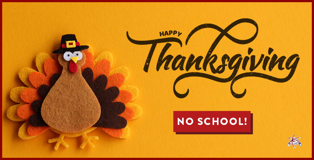 In observance of the Thanksgiving holiday, there will be no school on Wednesday, November 24th through Friday, November 26th. Classes will resume on Monday, November 29th.